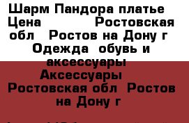 Шарм Пандора платье › Цена ­ 1 500 - Ростовская обл., Ростов-на-Дону г. Одежда, обувь и аксессуары » Аксессуары   . Ростовская обл.,Ростов-на-Дону г.